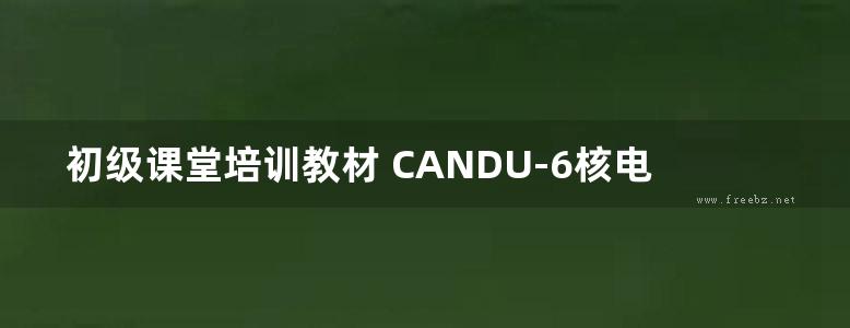 初级课堂培训教材 CANDU-6核电厂系统与运行 常规岛系统 三 (邹正宇) (2010版)